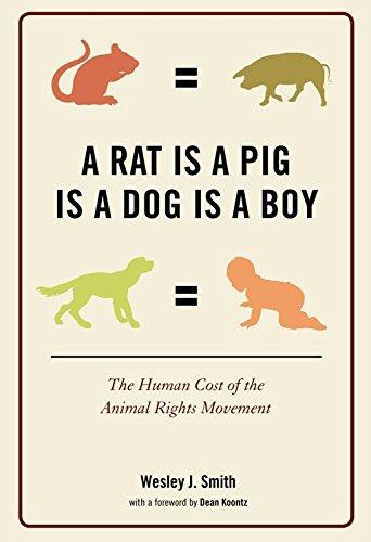 Wesley J. Smith: A Rat Is a Pig Is a Dog Is a Boy: The Human Cost of the Animal Rights Movement (2012)