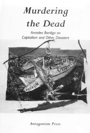 Amadeo Bordiga: Murdering the Dead: Amadeo Bordiga on Capitalism and Other Disasters (Antagonism Press)