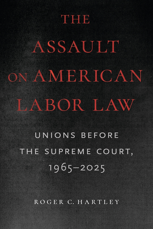 Roger C. Hartley: Assault on American Labor Law (2025, University of Massachusetts Press)
