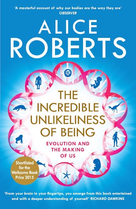 Alice Roberts: The Incredible Unlikeliness of Being: Evolution and the Making of Us (2015, Quercus)