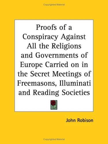 John Robison: Proofs of a Conspiracy Against All the Religions and Governments of Europe Carried on in the Secret Meetings of Freemasons, Illuminati and Reading Societies (Paperback, 2003, Kessinger Publishing)