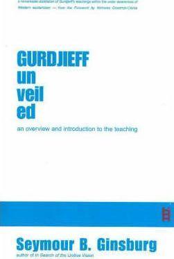 Seymour B. Ginsburg: Gurdjieff Unveiled : An Overview and Introduction to the Teaching (2005)