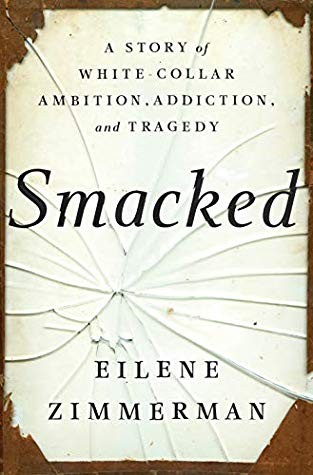 Eilene Zimmerman: Smacked: A Story of White-Collar Ambition, Addiction, and Tragedy (2020, Random House)
