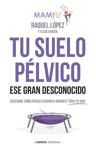 Raquel López Álvarez: Tu suelo pélvico ese gran desconocido : descubre cómo puedes cuidarlo durante toda tu vida (2020, Planeta)