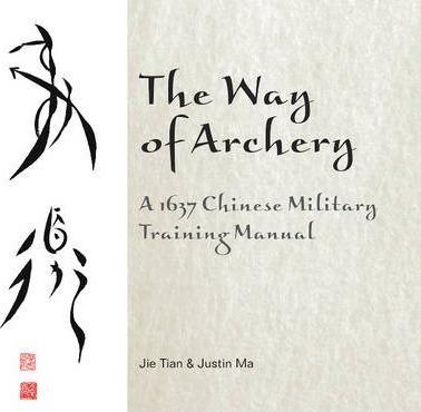 Jie Tian, Justin Ma: The Way of Archery: A 1637 Chinese Military Training Manual (2014)