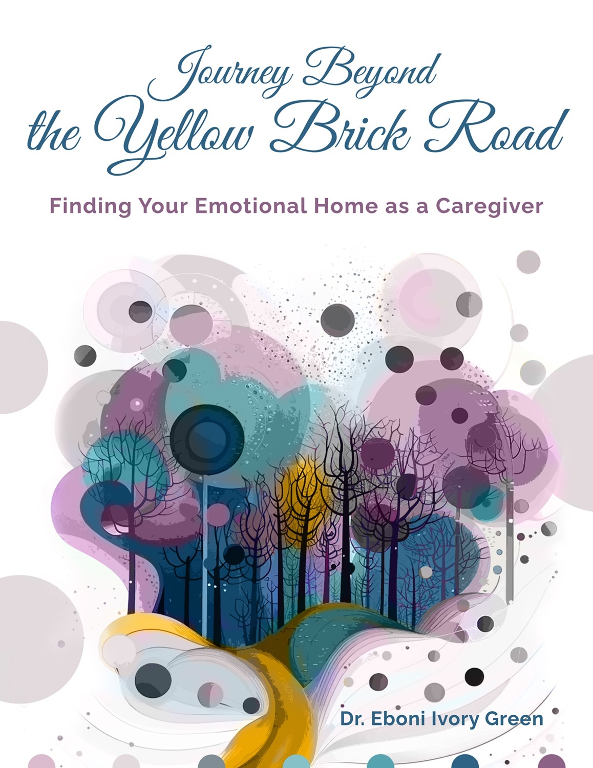 Dr. Eboni Ivory Green: Journey Beyond the Yellow Brick Road: Finding Your Emotional Home as a Caregiver (Green Publishing)