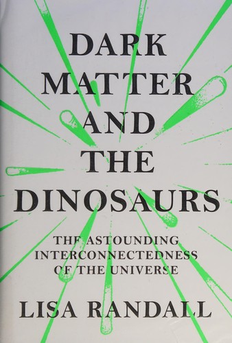 Lisa Randall: Dark matter and the dinosaurs (2016, The Bodley Head)