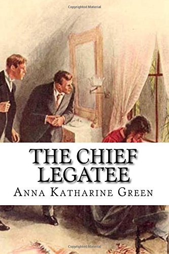 Anna Katharine Green: The Chief Legatee (Paperback, 2016, Createspace Independent Publishing Platform, CreateSpace Independent Publishing Platform)