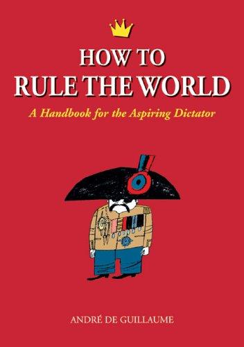 Andre de Guillaume: How to Rule the World (Paperback, 2005, Chicago Review Press)