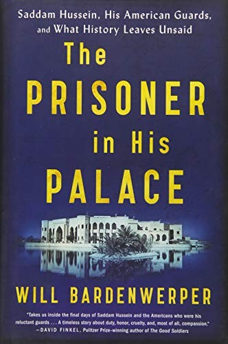 Will Bardenwerper: The Prisoner in His Palace: Saddam Hussein, His American Guards, and What History Leaves Unsaid (2017, Scribner)