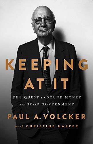 Paul Volcker, Christine Harper: Keeping At It: The Quest for Sound Money and Good Government (2018)