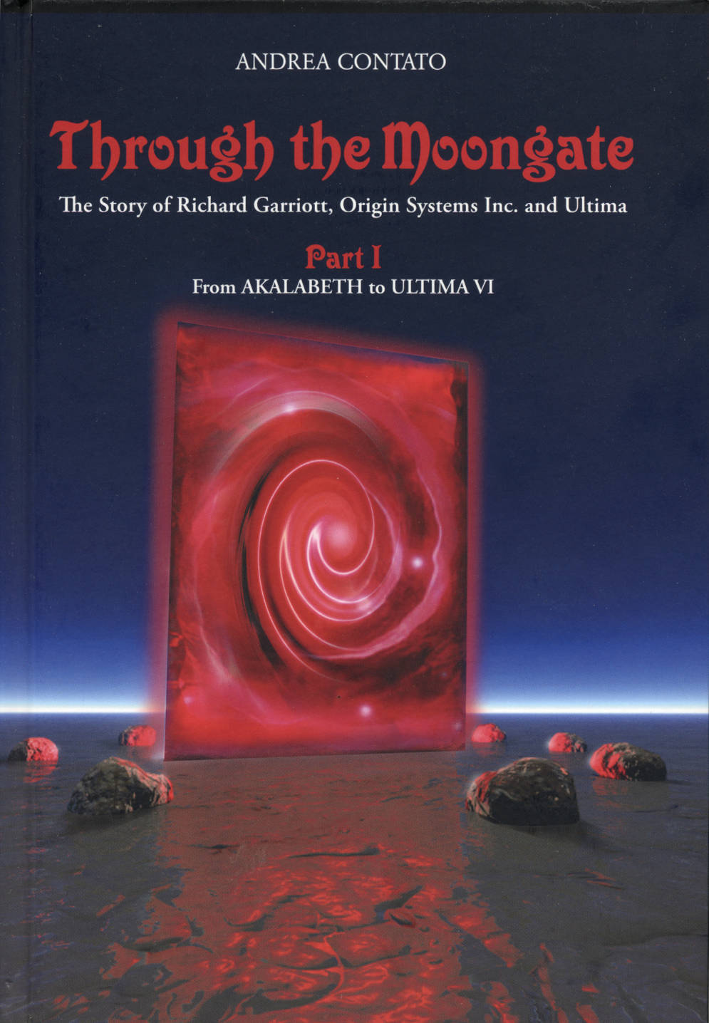 Andrea Contato: Through the Moongate: The Story of Richard Garriott, Origin Systems Inc. And Ultima (Hardcover, 2019, Desenzano del Garda)