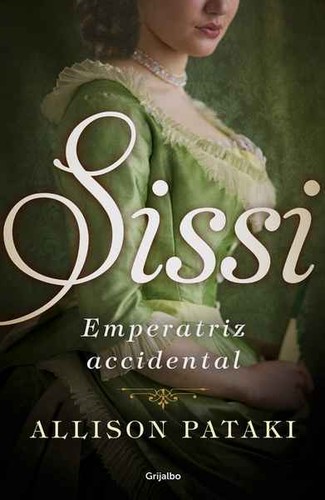 Allison Pataki: Sissi : Emperatriz accidental (2016, Grijalbo, GRIJALBO)