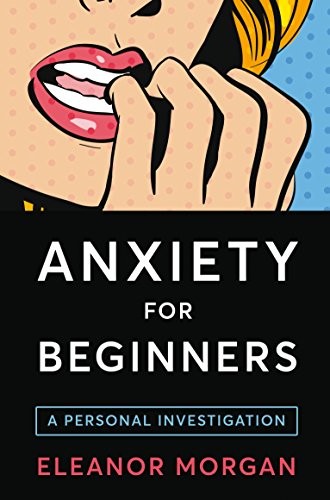 Eleanor Morgan: Anxiety For Beginners (Paperback, 2017, PAN MACMILLAN U.K, PAN)