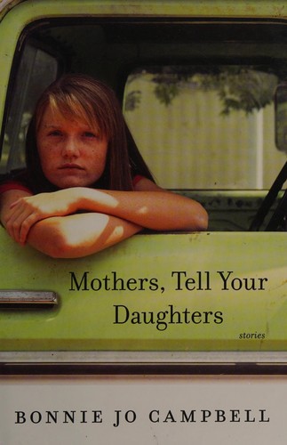 Bonnie Jo Campbell: Mothers, tell your daughters (2015, W.W. Norton & Company)