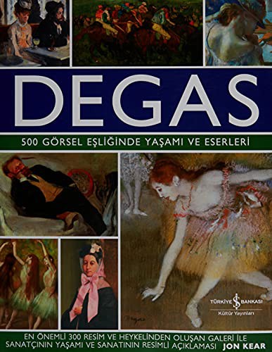 Jon Kear: Degas; 500 Görsel Esliginde Yasami ve Eserleri (Hardcover, 2018, Is Bankasi Kültür Yayinlari)