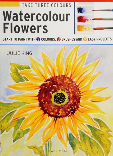 Julie King: Take Three Colours : Watercolour Flowers (2017, Search Press, Limited)