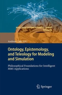 Andreas Tolk: Ontology Epistemology And Teleology For Modeling And Simulation Philosophical Foundations For Intelligent Ms Applications (2012, Springer)