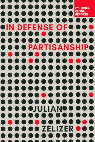 Julian E. Zelizer: In Defense of Partisanship (2025, Columbia Global Reports)