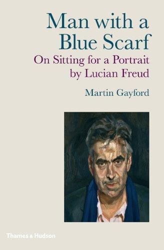 Martin Gayford: Man with a Blue Scarf: On Sitting for a Portrait by Lucian Freud (2010)