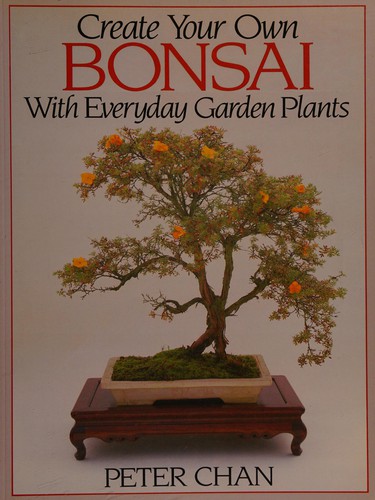 Peter Chan: Create Your Own Bonsai with Everyday Garden Plants (Paperback, 1992, Cassell Illustrated)