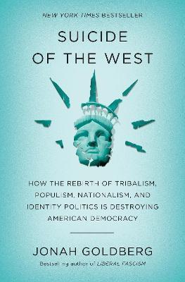 Jonah Goldberg: Suicide of the West: How the Rebirth of Tribalism, Populism, Nationalism, and Identity Politics is Destroying American Democracy (2018)