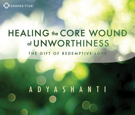 Adyashanti: Healing the Core Wound of Unworthiness (AudiobookFormat, Sounds True)