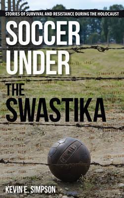 Kevin E. Simpson: Soccer under the Swastika : Stories of Survival and Resistance during the Holocaust (2016)