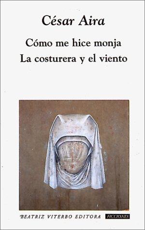 Cesar Aira, César Aira: Cómo me hice monja - La costurera y el viento (Paperback, 1999, Beatriz Viterbo)
