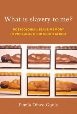 Pumla Dineo Gqola: What Is Slavery To Me Postcolonialslave Memory In Postapartheid South Africa (2010, Witwatersrand University Press Publications)