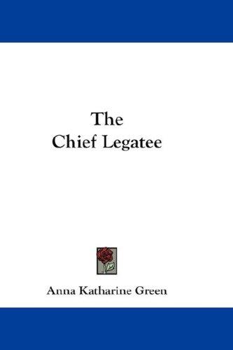 Anna Katharine Green: The Chief Legatee (Hardcover, 2007, Kessinger Publishing, LLC)