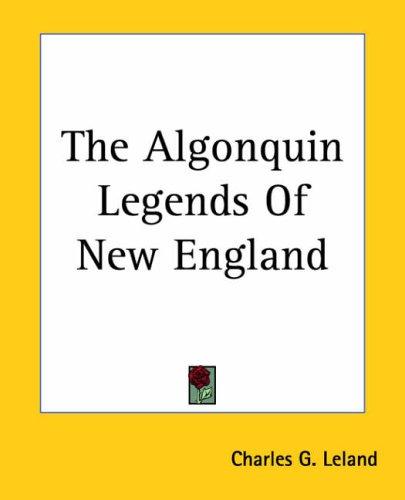 Charles Godfrey Leland: The Algonquin Legends Of New England (Paperback, 2004, Kessinger Publishing)