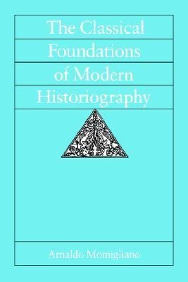 Arnaldo Momigliano: The Classical Foundations Of Modern Historiography (1992, University of California Press)