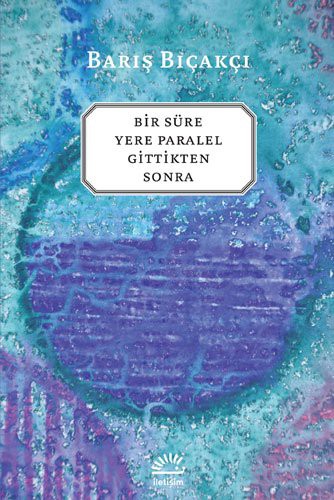 Baris Bicakci: Bir Sure Yere Paralel Gittikten Sonra (Paperback, Iletisim Yayincilik)
