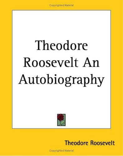 Theodore Roosevelt: Theodore Roosevelt An Autobiography (Paperback, 2004, Kessinger Publishing)