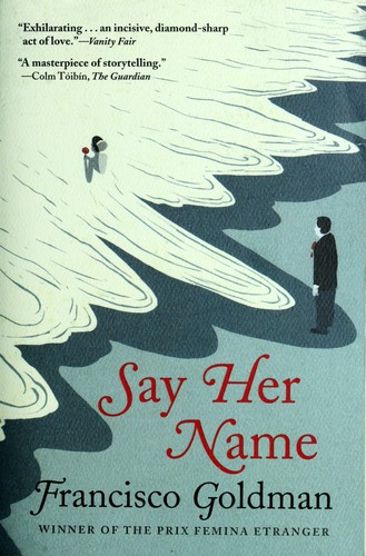 Francisco Goldman: Say her name (2011, Grove Press)