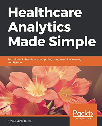 Vikas (Vik) Kumar: Healthcare Analytics Made Simple: Techniques in healthcare computing using machine learning and Python (2018, Packt Publishing)