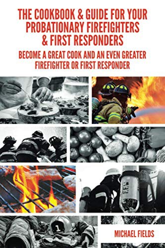 Michael W.L. Fields, Michael W.L. Fields, Sara Redding, Alexandra Haren: The Cookbook & Guide For Your Probationary Firefighters & First Responders