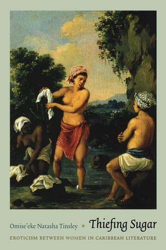 Omise'eke Natasha Tinsley: Thiefing Sugar: Eroticism between Women in Caribbean Literature (2011)