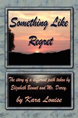 Kara Louise: Something Like Regret The Story Of A Different Path Taken By Elizabeth Bennet And Mr Darcy (2009, Lulu.com)