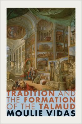 Moulie Vidas: Tradition and the Formation of the Talmud (2014, Princeton University Press)