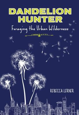 Rebecca Lerner: Dandelion Hunter Foraging The Urban Wilderness (2013, Lyons Press)