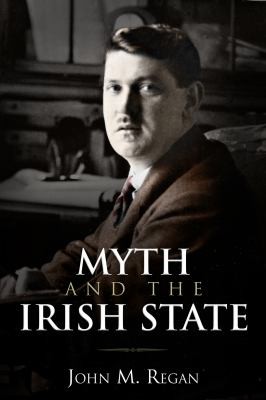 John M. Regan: Myth And The Irish State Problems With Irish History (2013, Irish Academic Press Ltd)