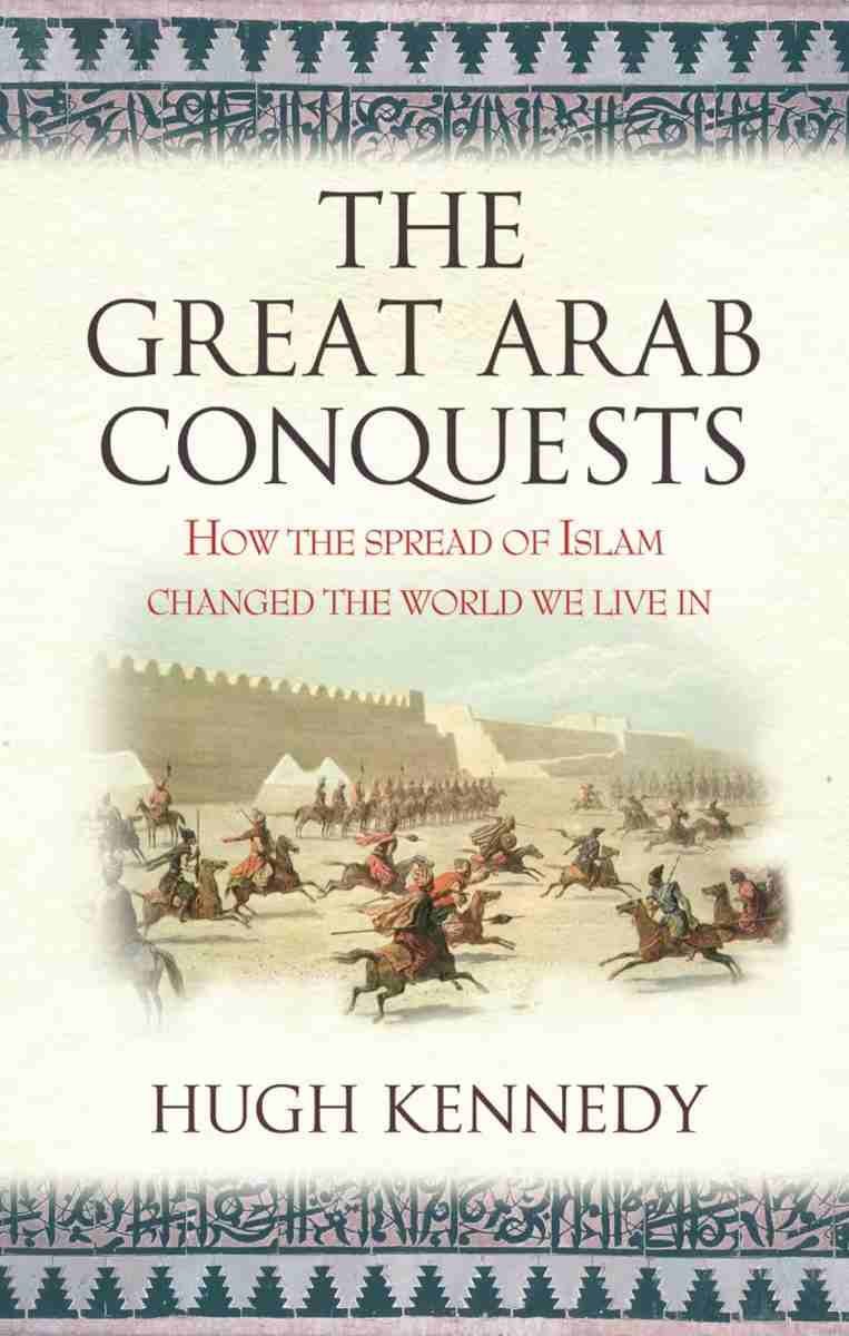 Hugh Kennedy: The Great Arab Conquests (Hardcover, 2007, Weidenfeld & Nicolson, Orion Publishing Group, Limited)