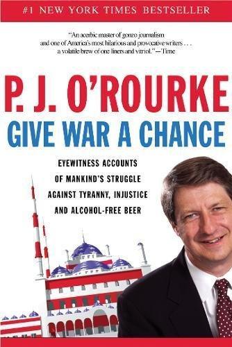 P. J. O'rourke: Give War a Chance : Eyewitness Accounts of Mankind's Struggle Against Tyranny, Injustice, and Alcohol-Free Beer (1992)