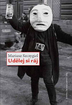 Mariusz Szczygieł: Udělej si ráj (Hardcover, Czech language, 2011, Dokořán)
