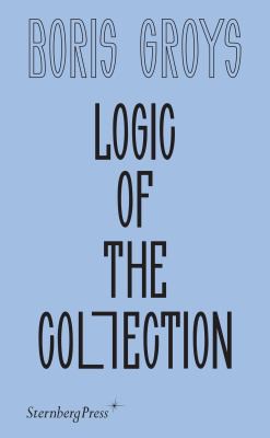 Boris Groys: Logic of the Collection (2021, Sternberg Press)