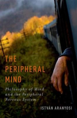 Istvan Aranyosi: The Peripheral Mind Philosophy Of Mind And The Peripheral Nervous System (2013, Oxford University Press Inc, Oxford University Press)