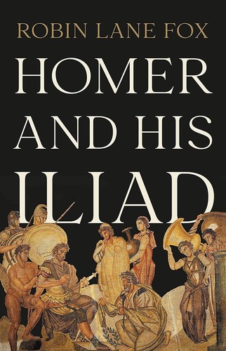 Robin Lane Fox: Homer and His Iliad (2023, Basic Books)