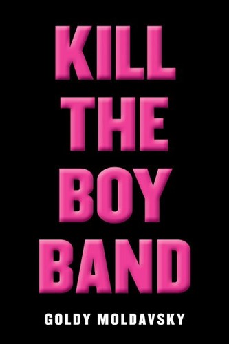 Goldy Moldavsky: Kill The Boy Band (Hardcover, 2016, Scholastic)